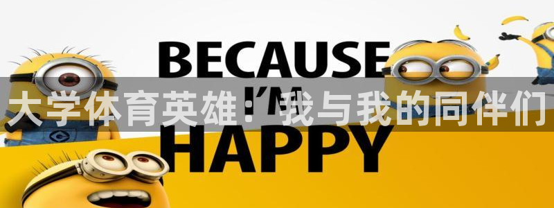MK体育官方正版app科技:大学体育英雄:我与我的同伴们